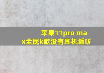 苹果11pro max全民k歌没有耳机返听